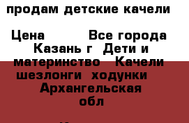 продам детские качели › Цена ­ 800 - Все города, Казань г. Дети и материнство » Качели, шезлонги, ходунки   . Архангельская обл.,Коряжма г.